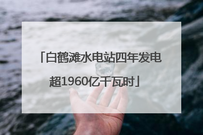 白鹤滩水电站四年发电超1960亿千瓦时