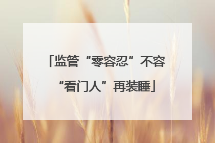 监管“零容忍”不容“看门人”再装睡