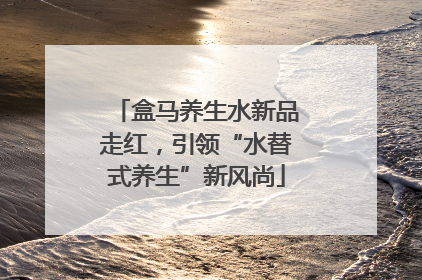 盒马养生水新品走红，引领“水替式养生”新风尚