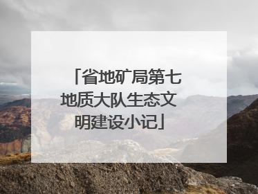 省地矿局第七地质大队生态文明建设小记