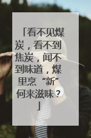 看不见煤炭，看不到焦炭，闻不到味道，煤里烹“新”何来滋味？