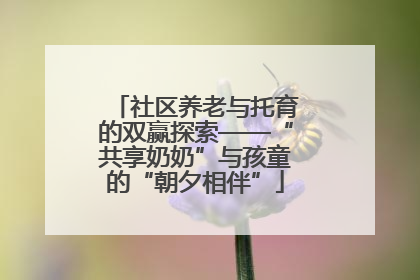 社区养老与托育的双赢探索——“共享奶奶”与孩童的“朝夕相伴”