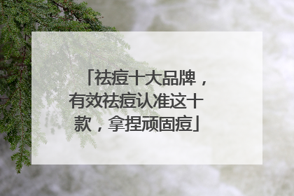 祛痘十大品牌，有效祛痘认准这十款，拿捏顽固痘