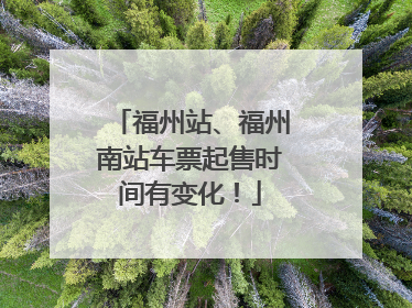 福州站、福州南站车票起售时间有变化！