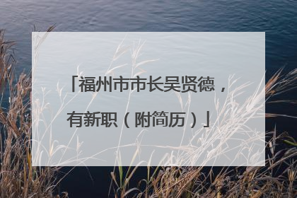 福州市市长吴贤德，有新职（附简历）