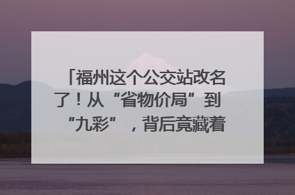 福州这个公交站改名了！从“省物价局”到“九彩”，背后竟藏着这么多故事！