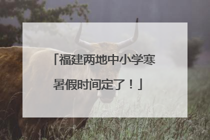 福建两地中小学寒暑假时间定了！