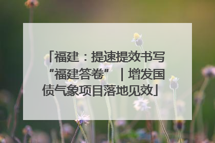 福建：提速提效书写“福建答卷”｜增发国债气象项目落地见效