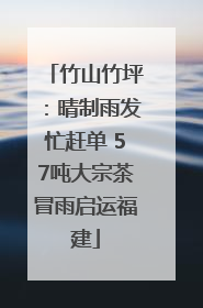 竹山竹坪：晴制雨发忙赶单 57吨大宗茶冒雨启运福建