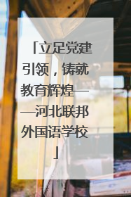 立足党建引领，铸就教育辉煌——河北联邦外国语学校