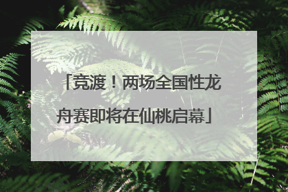 竞渡！两场全国性龙舟赛即将在仙桃启幕