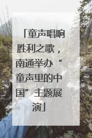 童声唱响胜利之歌，南通举办“童声里的中国”主题展演