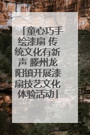 童心巧手绘漆扇 传统文化有新声 滕州龙阳镇开展漆扇技艺文化体验活动