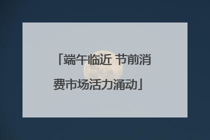 端午临近 节前消费市场活力涌动
