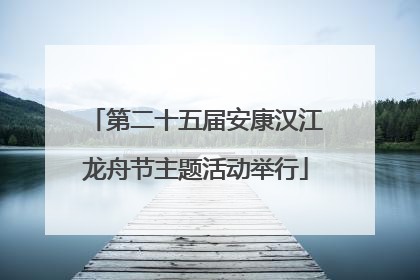 第二十五届安康汉江龙舟节主题活动举行