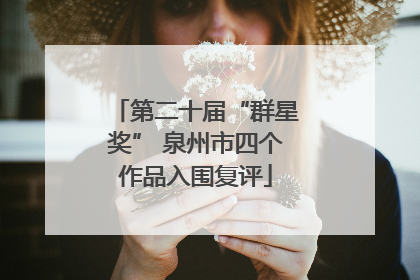 第二十届“群星奖” 泉州市四个作品入围复评