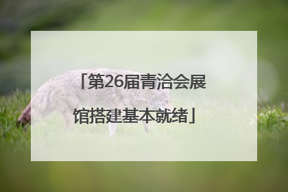 第26届青洽会展馆搭建基本就绪