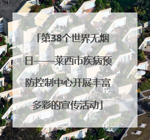 第38个世界无烟日——莱西市疾病预防控制中心开展丰富多彩的宣传活动