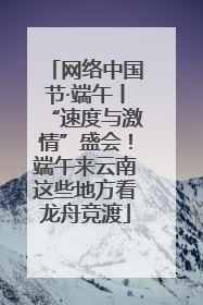 网络中国节·端午丨“速度与激情”盛会！端午来云南这些地方看龙舟竞渡