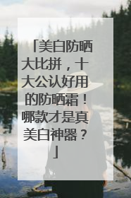 美白防晒大比拼，十大公认好用的防晒霜！哪款才是真美白神器？