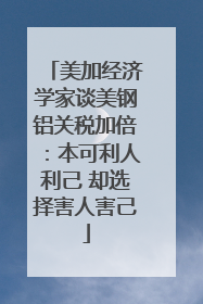 美加经济学家谈美钢铝关税加倍：本可利人利己 却选择害人害己