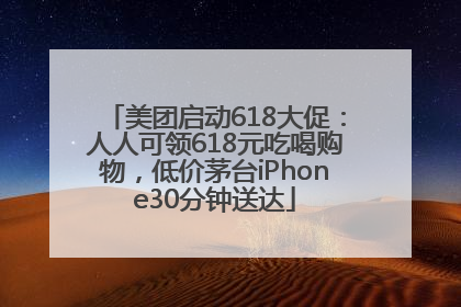 美团启动618大促：人人可领618元吃喝购物，低价茅台iPhone30分钟送达