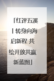 红评五溪丨转身向海启新程 共绘开放共赢新蓝图