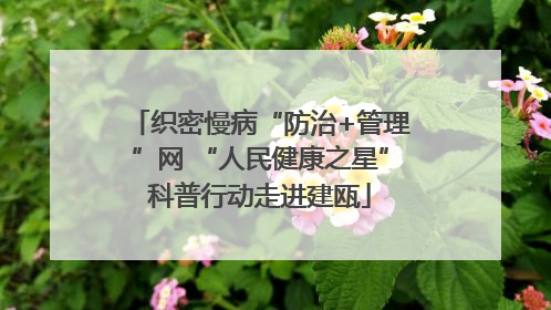织密慢病“防治+管理”网 “人民健康之星”科普行动走进建瓯