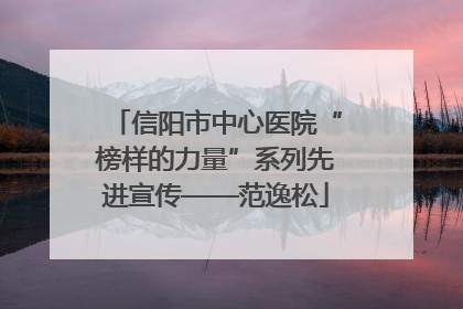 信阳市中心医院“榜样的力量”系列先进宣传——范逸松