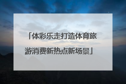 体彩乐走打造体育旅游消费新热点新场景