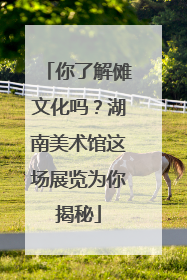 你了解傩文化吗？湖南美术馆这场展览为你揭秘