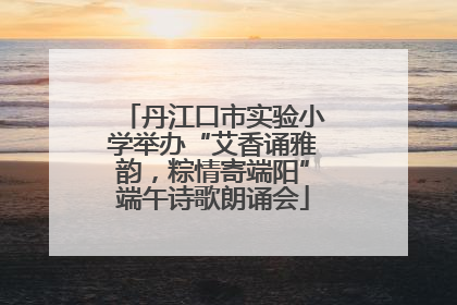 丹江口市实验小学举办“艾香诵雅韵，粽情寄端阳”端午诗歌朗诵会