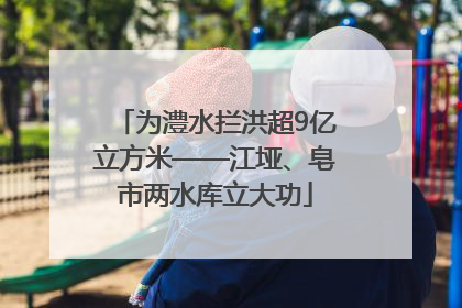 为澧水拦洪超9亿立方米——江垭、皂市两水库立大功