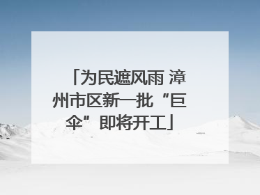 为民遮风雨 漳州市区新一批“巨伞”即将开工