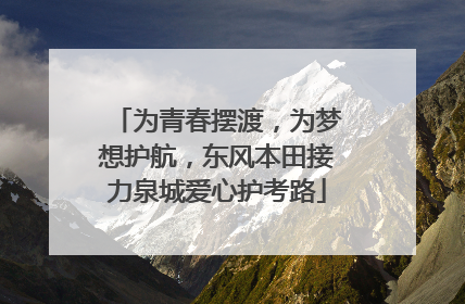 为青春摆渡，为梦想护航，东风本田接力泉城爱心护考路