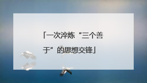 一次淬炼“三个善于”的思想交锋