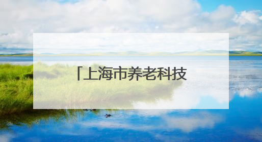 上海市养老科技产业园开园揭牌,推动“科技”与“养老”深度融合