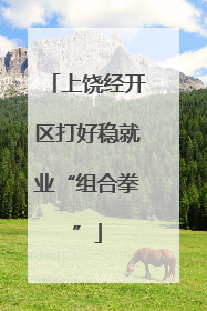 上饶经开区打好稳就业“组合拳”