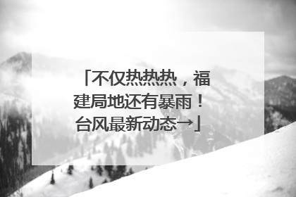 不仅热热热，福建局地还有暴雨！台风最新动态→