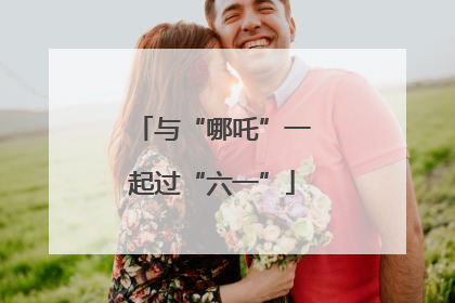 与“哪吒”一起过“六一”