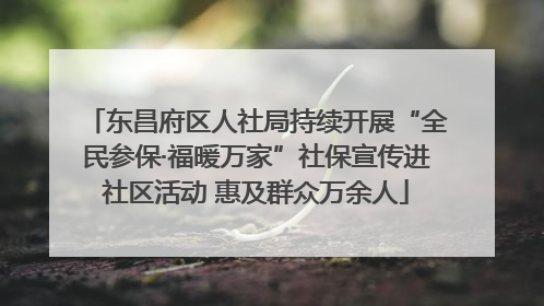 东昌府区人社局持续开展“全民参保·福暖万家”社保宣传进社区活动 惠及群众万余人