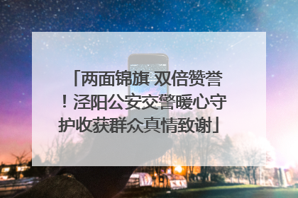 两面锦旗 双倍赞誉！泾阳公安交警暖心守护收获群众真情致谢