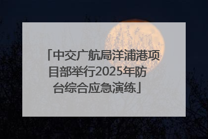 中交广航局洋浦港项目部举行2025年防台综合应急演练