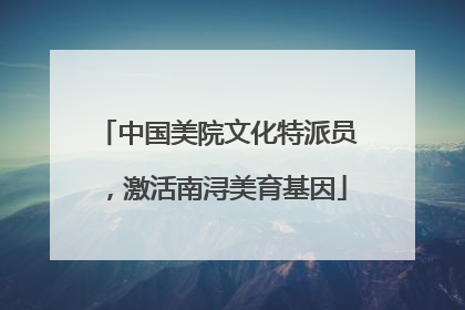 中国美院文化特派员，激活南浔美育基因