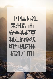 中国标准泉州造 南安牵头起草制定的多线切割机团体标准启用