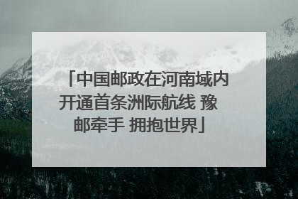 中国邮政在河南域内开通首条洲际航线 豫邮牵手 拥抱世界