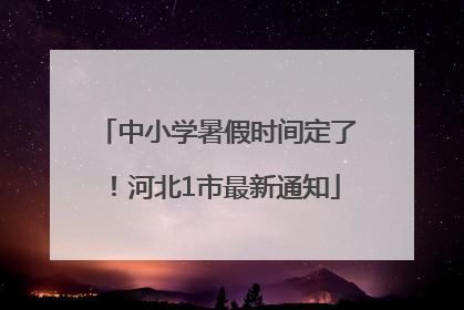中小学暑假时间定了！河北1市最新通知