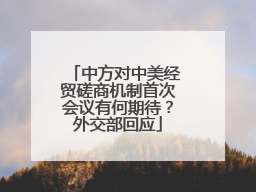 中方对中美经贸磋商机制首次会议有何期待？外交部回应