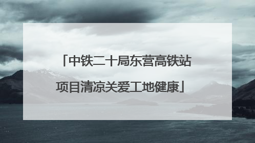 中铁二十局东营高铁站项目清凉关爱工地健康