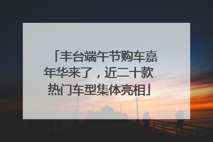 丰台端午节购车嘉年华来了，近二十款热门车型集体亮相